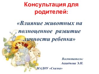 Консультация для родителей Влияние животных на полноценное развитие личности ребенка консультация (младшая группа) по теме
