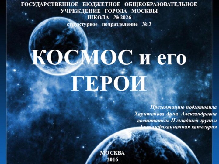 КОСМОС и егоГЕРОИГОСУДАРСТВЕННОЕ  БЮДЖЕТНОЕ  ОБЩЕОБРАЗОВАТЕЛЬНОЕУЧРЕЖДЕНИЕ  ГОРОДА  МОСКВЫШКОЛА