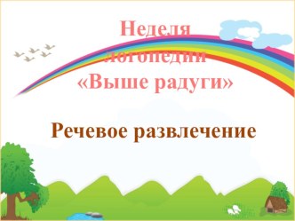 Неделя логопедии Выше радуги презентация к уроку по логопедии (старшая группа)