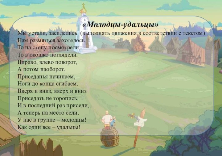  «Молодцы-удальцы»Мы устали, засиделись  (выполнять движения в соответствии с текстом) Нам размяться захотелось. 