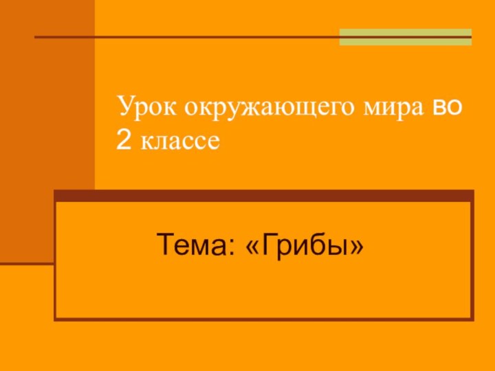 Урок окружающего мира во 2 классеТема: «Грибы»