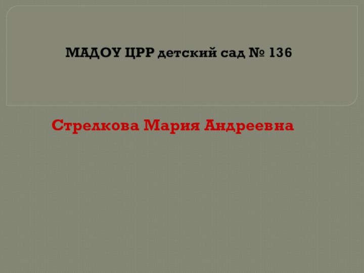 МАДОУ ЦРР детский сад № 136Стрелкова Мария Андреевна