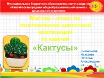 Изготовление цветочной композиции из камней Кактусы (мастер-класс) презентация к уроку (старшая, подготовительная группа)