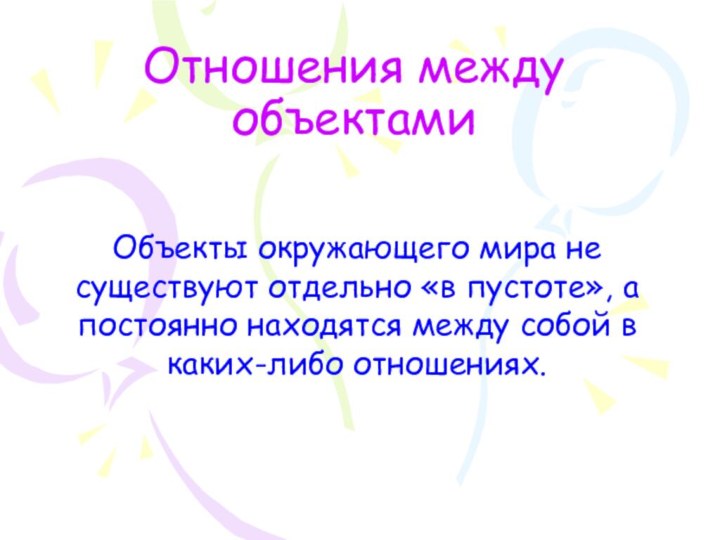 Отношения между объектамиОбъекты окружающего мира не существуют отдельно «в пустоте», а постоянно