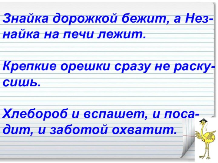 Знайка дорожкой бежит, а Нез- найка на печи лежит.Крепкие орешки сразу не