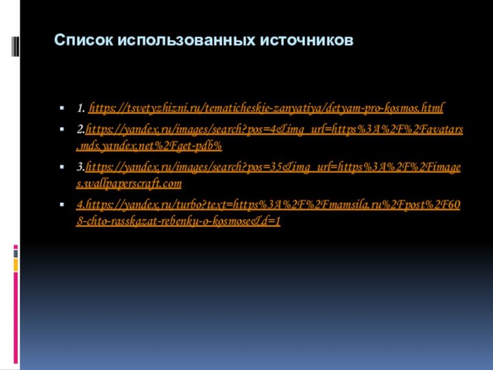 Список использованных источников1. https://tsvetyzhizni.ru/tematicheskie-zanyatiya/detyam-pro-kosmos.html2.https://yandex.ru/images/search?pos=4&img_url=https%3A%2F%2Favatars.mds.yandex.net%2Fget-pdb%3.https://yandex.ru/images/search?pos=35&img_url=https%3A%2F%2Fimages.wallpaperscraft.com4.https://yandex.ru/turbo?text=https%3A%2F%2Fmamsila.ru%2Fpost%2F608-chto-rasskazat-rebenku-o-kosmose&d=1