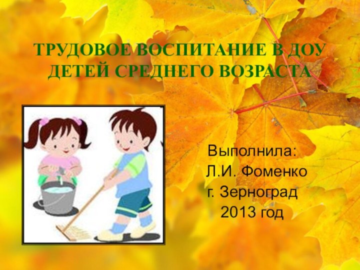 ТРУДОВОЕ ВОСПИТАНИЕ В ДОУ ДЕТЕЙ СРЕДНЕГО ВОЗРАСТАВыполнила:  Л.И. Фоменког. Зерноград2013 год