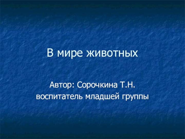 В мире животныхАвтор: Сорочкина Т.Н.воспитатель младшей группы