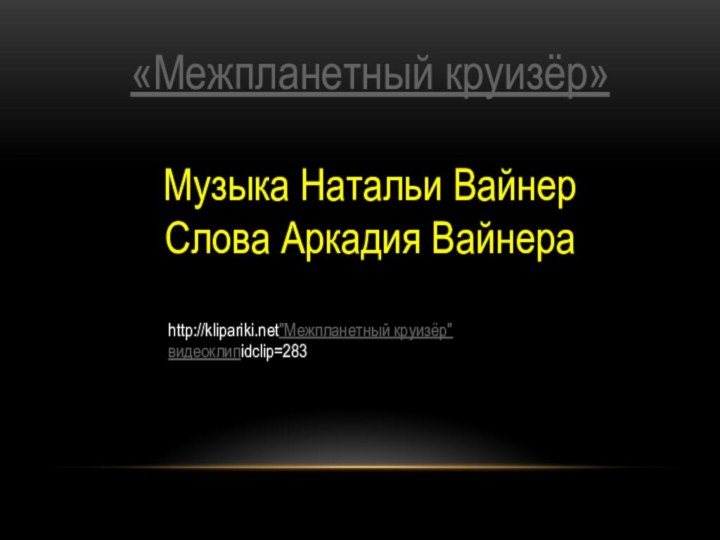 «Межпланетный круизёр»Музыка Натальи ВайнерСлова Аркадия Вайнераhttp://klipariki.net