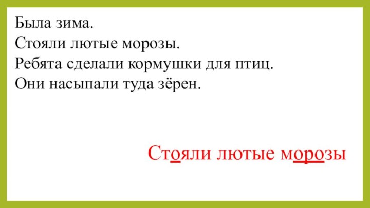 Была зима.Стояли лютые морозы.Ребята сделали кормушки для птиц.Они насыпали туда зёрен.Стояли лютые морозы