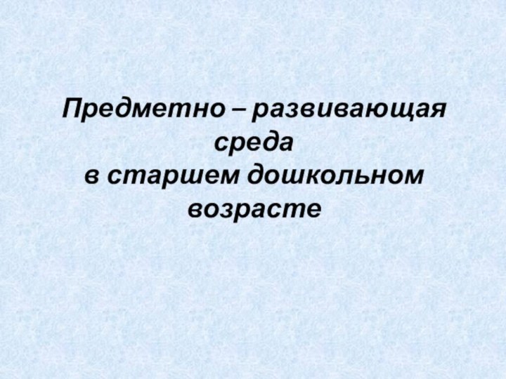 Предметно – развивающая среда в старшем дошкольном возрасте