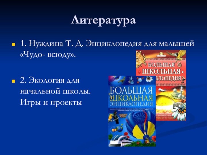 Литература1. Нуждина Т. Д. Энциклопедия для малышей «Чудо- всюду».2. Экология для