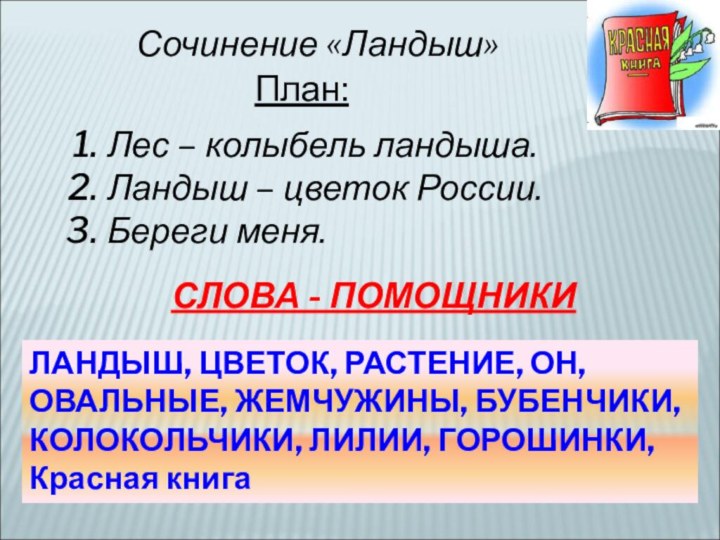 Сочинение «Ландыш»План:Лес – колыбель ландыша.Ландыш – цветок России.Береги меня.СЛОВА - ПОМОЩНИКИЛАНДЫШ, ЦВЕТОК,