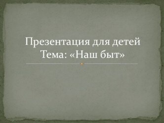 Презентация Наш быт презентация по окружающему миру