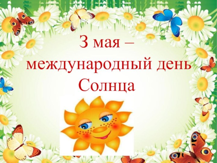 З мая – день солнцаЗ мая –международный день Солнца