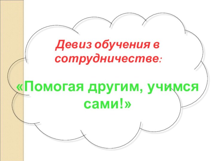 Девиз обучения в сотрудничестве:«Помогая другим, учимся сами!»