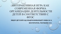 Интерактивная игра как современная форма организации деятельности детей в соответствии с ФГОС презентация к уроку (средняя группа)