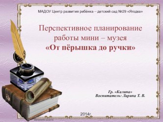 Перспективный план работы мини - музея От пёрышка до ручки презентация к занятию (подготовительная группа)