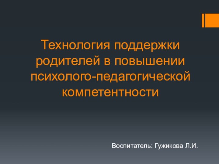 Технология поддержки родителей в повышении психолого-педагогической компетентностиВоспитатель: Гужикова Л.И.