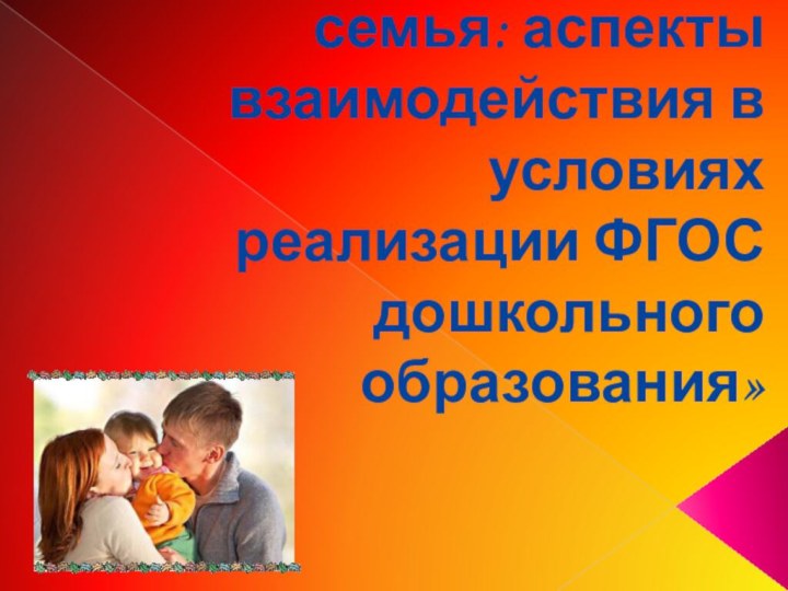 «Детский сад и семья: аспекты взаимодействия в условиях реализации ФГОС дошкольного  образования»