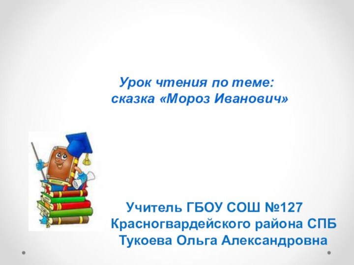 Урок чтения по теме:сказка «Мороз Иванович»  Учитель ГБОУ СОШ №127Красногвардейского