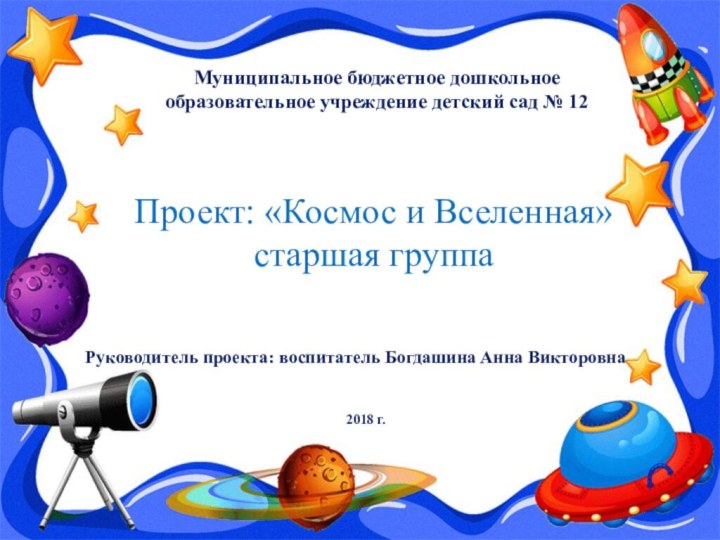 Муниципальное бюджетное дошкольное образовательное учреждение детский сад № 12 Проект: «Космос и