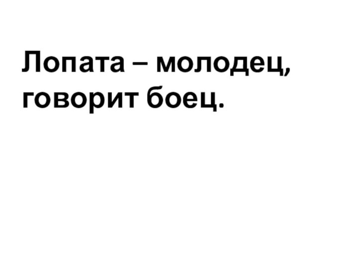 Лопата – молодец, говорит боец.