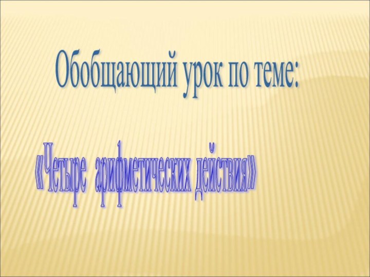 Обобщающий урок по теме: «Четыре арифметических действия»