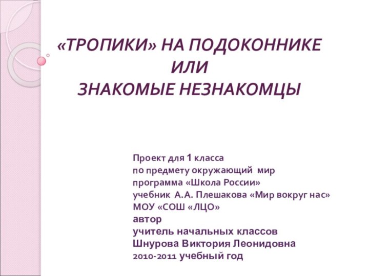 «ТРОПИКИ» НА ПОДОКОННИКЕИЛИЗНАКОМЫЕ НЕЗНАКОМЦЫПроект для 1 классапо предмету окружающий мирпрограмма «Школа России»учебник