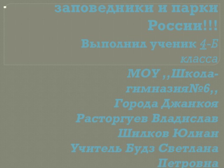 Национальные заповедники и парки России!!!Выполнил ученик 4-Б классаМОУ ,,Школа-гимназия№6,,Города ДжанкояРасторгуев ВладиславШилков Юлиан Учитель Будз Светлана Петровна