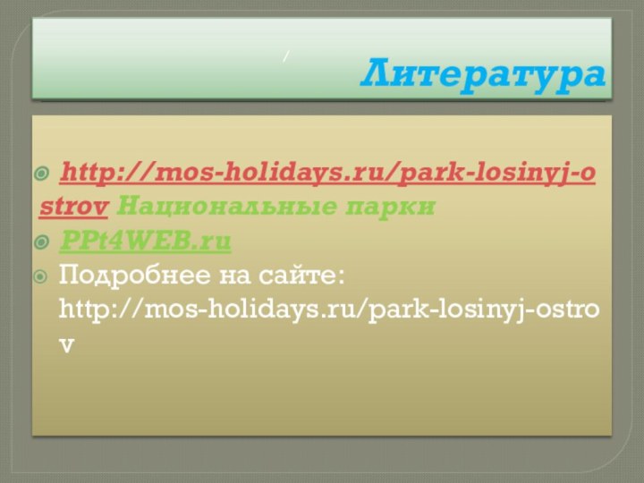 Литература http://mos-holidays.ru/park-losinyj-ostrov Национальные парки PPt4WEB.ruПодробнее на сайте: http://mos-holidays.ru/park-losinyj-ostrov/