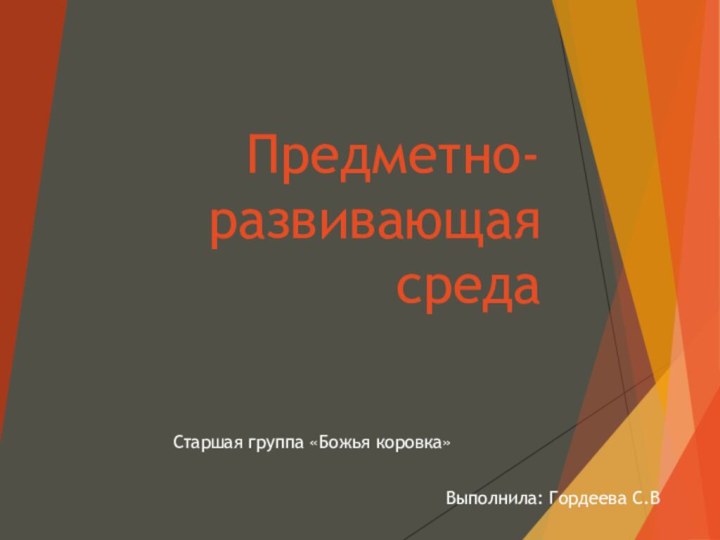 Предметно-развивающая средаСтаршая группа «Божья коровка»Выполнила: Гордеева С.В