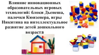 Влияние инновационных образовательных игровых технологий: блоки Дьенеша, палочки Кюизенера, игры Никитиных на интеллектуальное развитие детей дошкольного возраста презентация