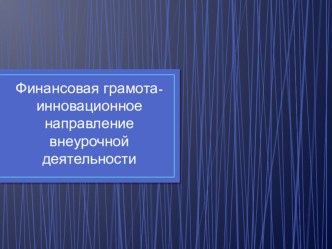 Презентация  Финансовая грамота- инновационное направление внеурочной деятельности. презентация к уроку