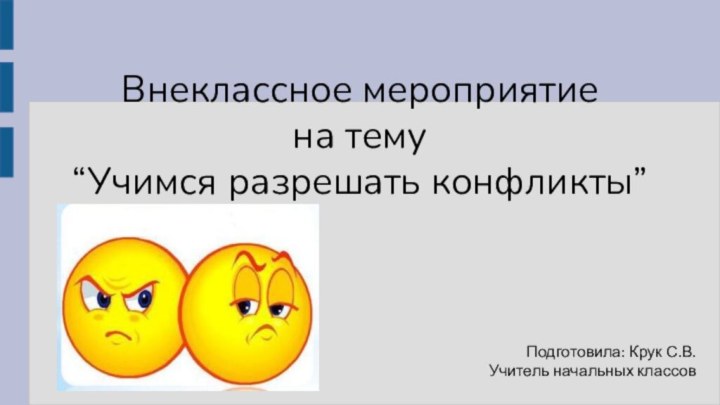 Внеклассное мероприятие на тему  “Учимся разрешать конфликты”    Подготовила: Крук С.В.Учитель начальных классов