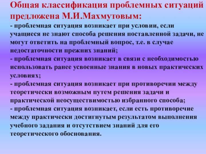 Общая классификация проблемных ситуаций предложена М.И.Махмутовым: - проблемная ситуация возникает при условии,