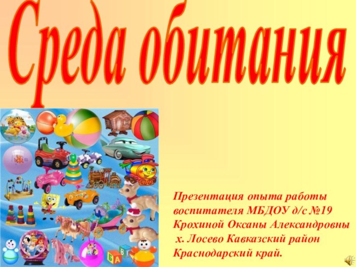 Среда обитанияПрезентация опыта работы воспитателя МБДОУ д/с №19Крохиной Оксаны Александровны х. Лосево Кавказский район Краснодарский край.