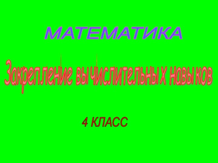 Закрепление вычислительных навыков МАТЕМАТИКА 4 КЛАСС