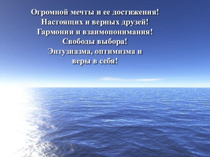 Удачного дня!Огромной мечты и ее достижения!Настоящих и верных друзей!Гармонии и взаимопонимания!Свободы выбора!Энтузиазма,