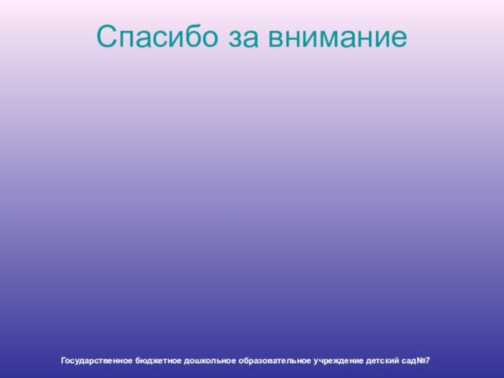 Спасибо за вниманиеГосударственное бюджетное дошкольное образовательное учреждение детский сад№7