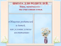 Сценарий встречи Школы для родителей консультация Темой сегодняшней нашей встречи мы выбрали Общение родителей и детей,  как условие успеха воспитания.