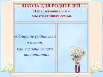 Сценарий встречи Школы для родителей консультация Темой сегодняшней нашей встречи мы выбрали Общение родителей и детей,  как условие успеха воспитания.