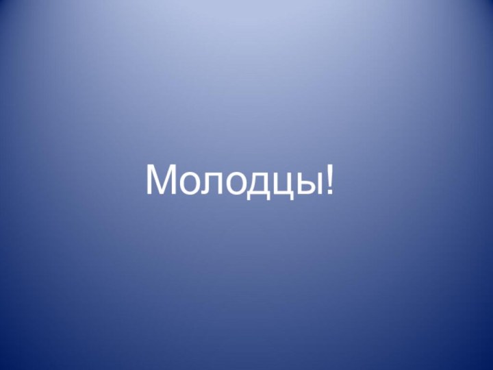 Молодцы!