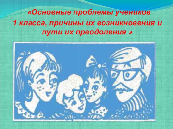 «Основные проблемы учеников 1 класса, причины их возникновения и пути их преодоления »