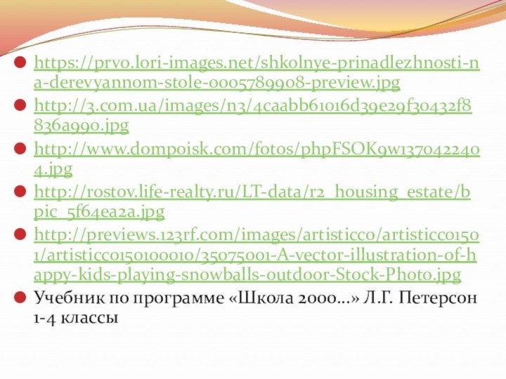 https://prv0.lori-images.net/shkolnye-prinadlezhnosti-na-derevyannom-stole-0005789908-preview.jpghttp://3.com.ua/images/n3/4caabb61016d39e29f30432f8836a990.jpghttp://www.dompoisk.com/fotos/phpFSOK9w1370422404.jpghttp://rostov.life-realty.ru/LT-data/r2_housing_estate/bpic_5f64ea2a.jpghttp://previews.123rf.com/images/artisticco/artisticco1501/artisticco150100010/35075001-A-vector-illustration-of-happy-kids-playing-snowballs-outdoor-Stock-Photo.jpgУчебник по программе «Школа 2000...» Л.Г. Петерсон 1-4 классы