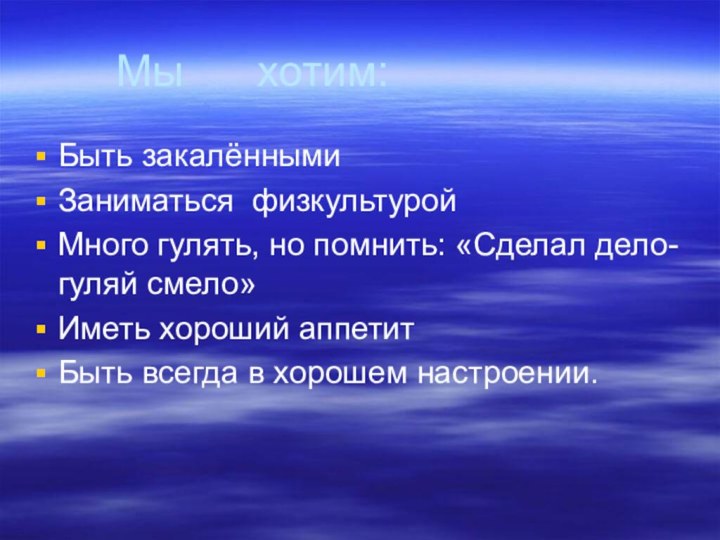 Мы   хотим:Быть закалённымиЗаниматься физкультуройМного гулять, но