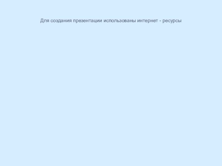 Для создания презентации использованы интернет - ресурсы