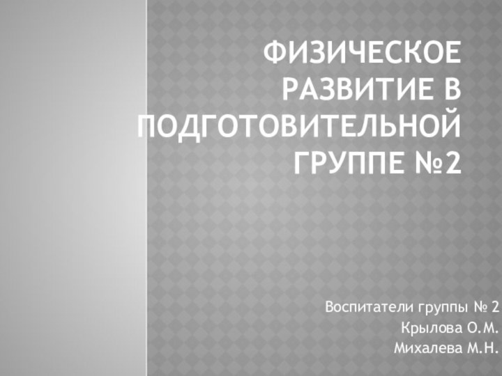 Физическое развитие в подготовительной группе №2 Воспитатели группы № 2Крылова О.М.Михалева М.Н.