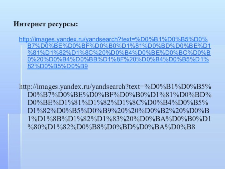 Интернет ресурсы:http://images.yandex.ru/yandsearch?text=%D0%B1%D0%B5%D0%B7%D0%BE%D0%BF%D0%B0%D1%81%D0%BD%D0%BE%D1%81%D1%82%D1%8C%20%D0%B4%D0%BE%D0%BC%D0%B0%20%D0%B4%D0%BB%D1%8F%20%D0%B4%D0%B5%D1%82%D0%B5%D0%B9http://images.yandex.ru/yandsearch?text=%D0%B1%D0%B5%D0%B7%D0%BE%D0%BF%D0%B0%D1%81%D0%BD%D0%BE%D1%81%D1%82%D1%8C%D0%B4%D0%B5%D1%82%D0%B5%D0%B9%20%20%D0%B2%20%D0%B1%D1%8B%D1%82%D1%83%20%D0%BA%D0%B0%D1%80%D1%82%D0%B8%D0%BD%D0%BA%D0%B8