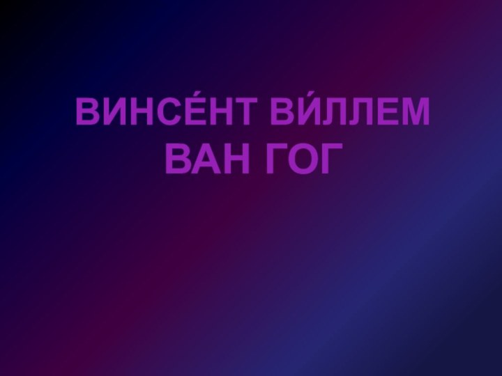 ВИНСЕ́НТ ВИ́ЛЛЕМ ВАН ГОГ